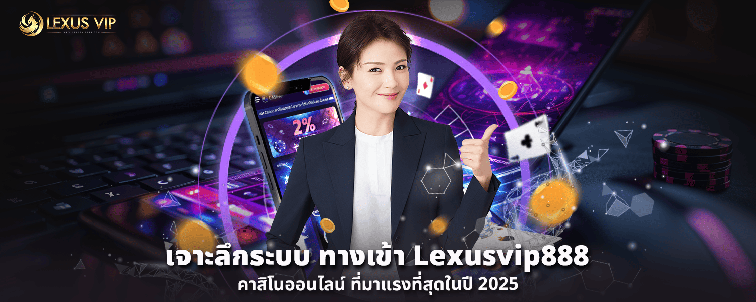 เจาะลึกระบบ ทางเข้า Lexusvip888 ออกแบบมาเพื่อคนไทยโดยเฉพาะ