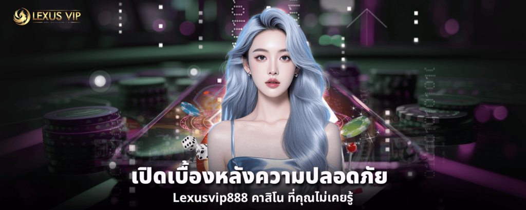 เปิดเบื้องหลังความปลอดภัย Lexusvip888 คาสิโน ที่คุณไม่เคยรู้