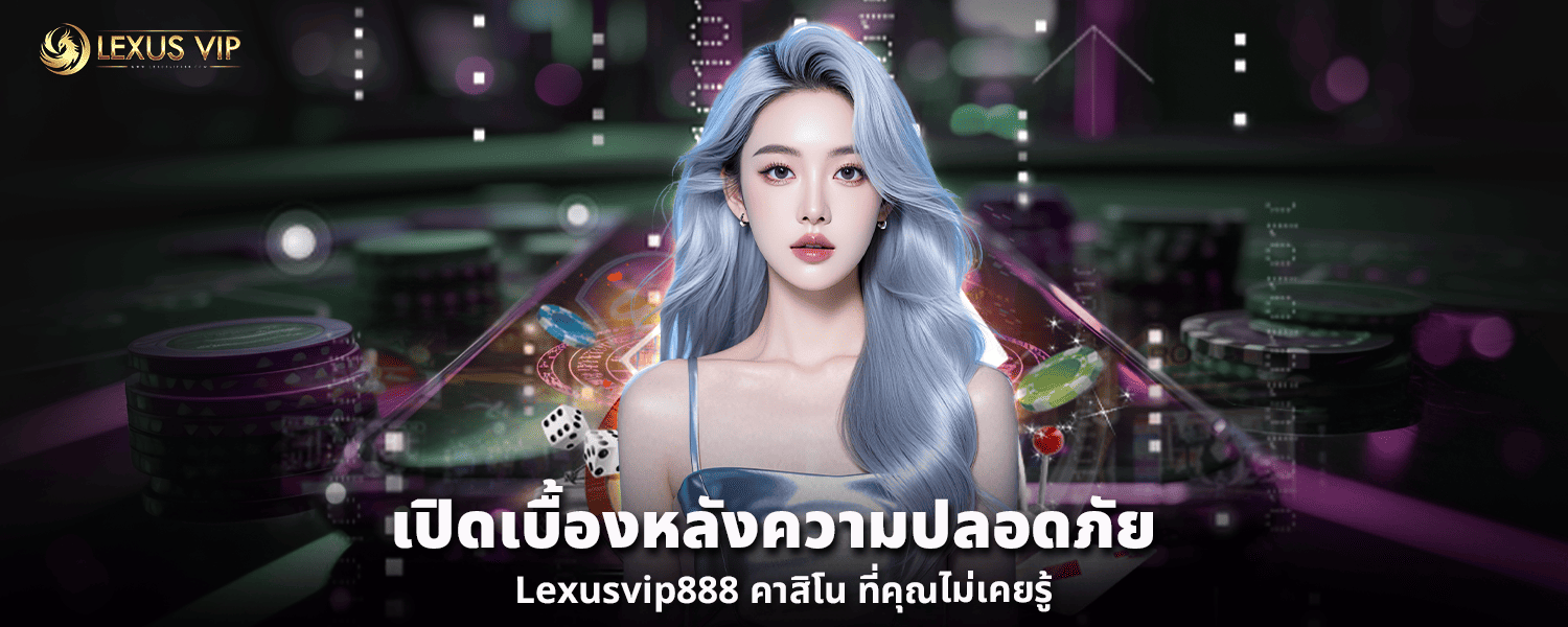 เปิดเบื้องหลังความปลอดภัย Lexusvip888 คาสิโน ที่คุณไม่เคยรู้